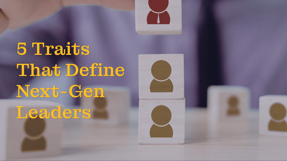 5 Traits Defining the Next Generation of Leaders